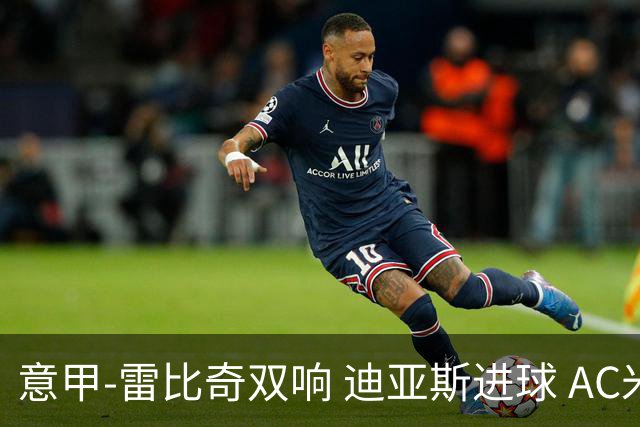 意甲-雷比奇双响 迪亚斯进球 AC米兰4-2夺开门红
